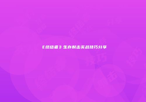 《终结者》生存射击实战技巧分享