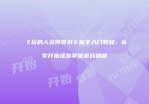 《玩的人多得页游》新手入门教程：从零开始逐步掌握游戏精髓