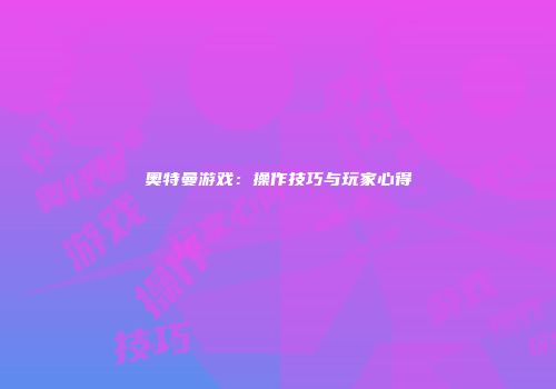 奥特曼游戏：操作技巧与玩家心得