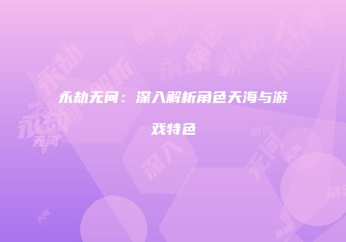永劫无间：深入解析角色天海与游戏特色