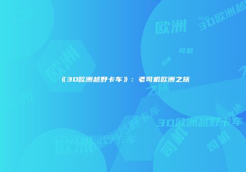 《3D欧洲越野卡车》：老司机欧洲之旅