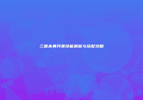 三国杀黄月英技能解析与搭配攻略
