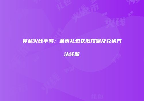 穿越火线手游：金币礼包获取攻略及兑换方法详解