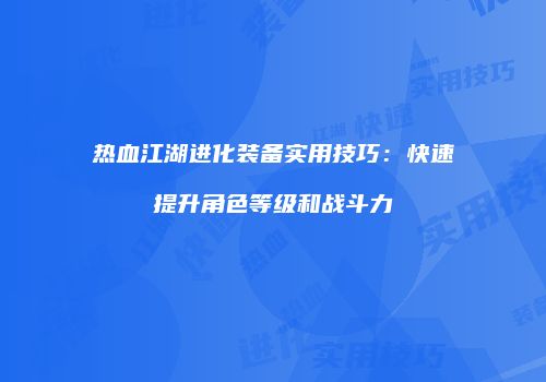 热血江湖进化装备实用技巧：快速提升角色等级和战斗力