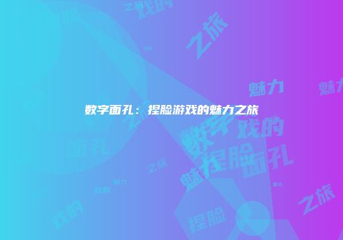 数字面孔：捏脸游戏的魅力之旅