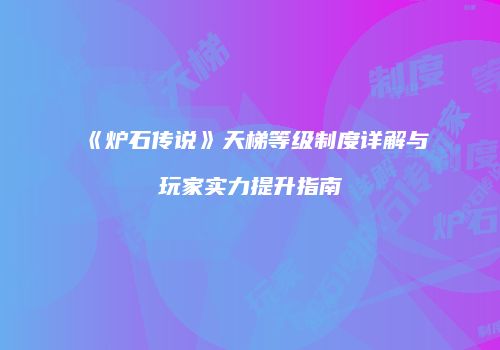 《炉石传说》天梯等级制度详解与玩家实力提升指南