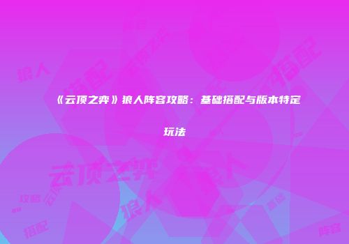 《云顶之弈》狼人阵容攻略：基础搭配与版本特定玩法