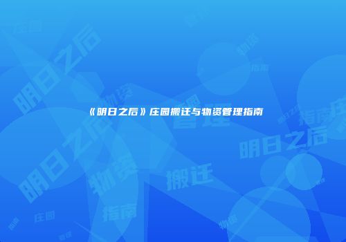 《明日之后》庄园搬迁与物资管理指南