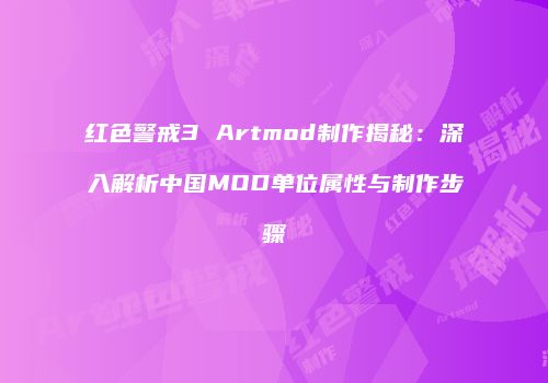 红色警戒3 Artmod制作揭秘：深入解析中国MOD单位属性与制作步骤