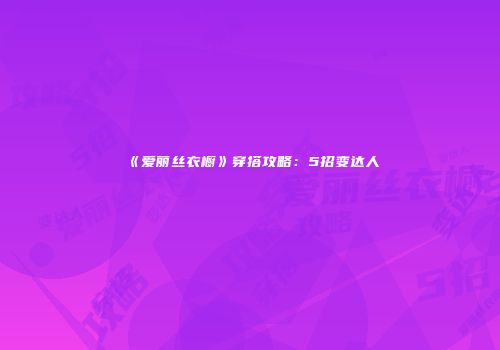 《爱丽丝衣橱》穿搭攻略：5招变达人
