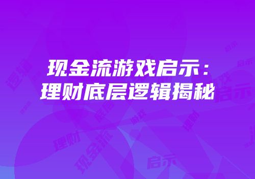 现金流游戏启示：理财底层逻辑揭秘