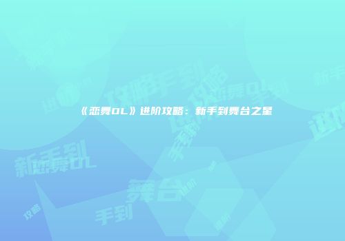 《恋舞OL》进阶攻略：新手到舞台之星