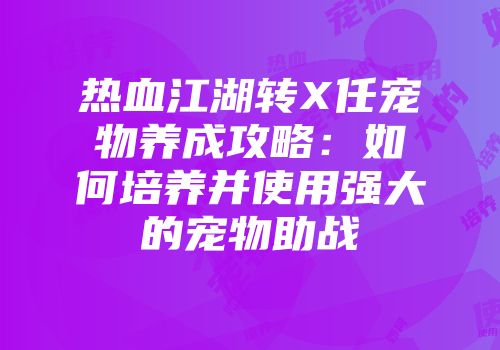 热血江湖转X任宠物养成攻略：如何培养并使用强大的宠物助战