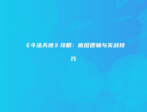 《斗法天地》攻略：底层逻辑与实战技巧