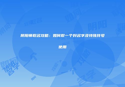 阴阳师取名攻略：如何取一个好名字及特殊符号使用