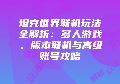 坦克世界联机玩法全解析：多人游戏、版本联机与高级账号攻略