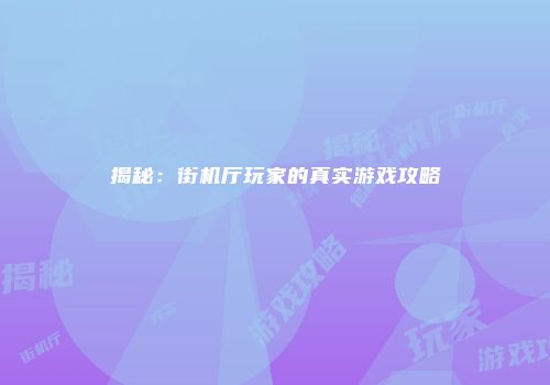 揭秘：街机厅玩家的真实游戏攻略