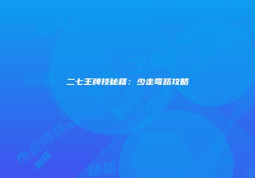 二七王牌技秘籍：少走弯路攻略