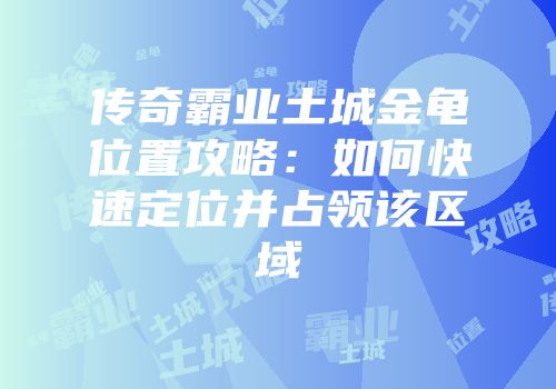 传奇霸业土城金龟位置攻略：如何快速定位并占领该区域