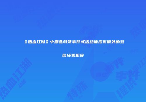 《热血江湖》中哪些特殊事件或活动能提供额外的双倍经验机会