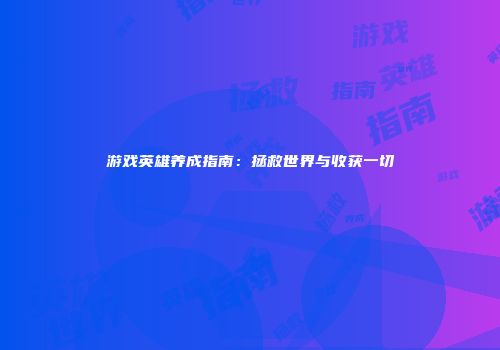 游戏英雄养成指南：拯救世界与收获一切