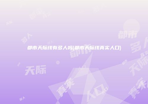 都市天际线有多人吗(都市天际线真实人口)