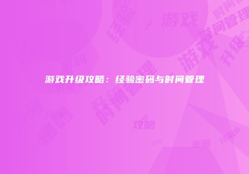 游戏升级攻略：经验密码与时间管理