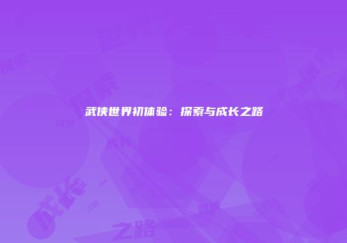 武侠世界初体验：探索与成长之路