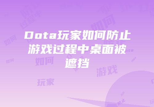 Dota玩家如何防止游戏过程中桌面被遮挡