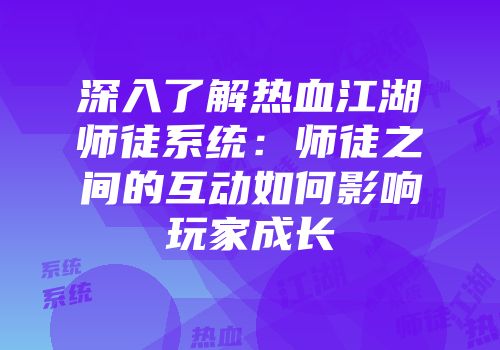 深入了解热血江湖师徒系统：师徒之间的互动如何影响玩家成长