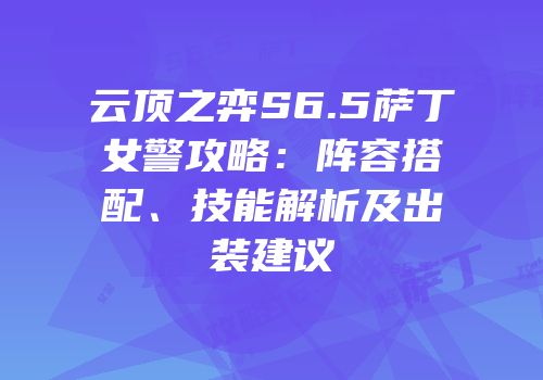 云顶之弈S6.5萨丁女警攻略：阵容搭配、技能解析及出装建议