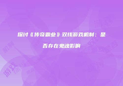 探讨《传奇霸业》双线游戏机制：是否存在鬼魂影响