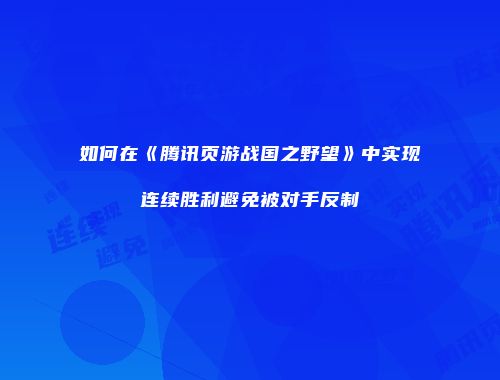 如何在《腾讯页游战国之野望》中实现连续胜利避免被对手反制
