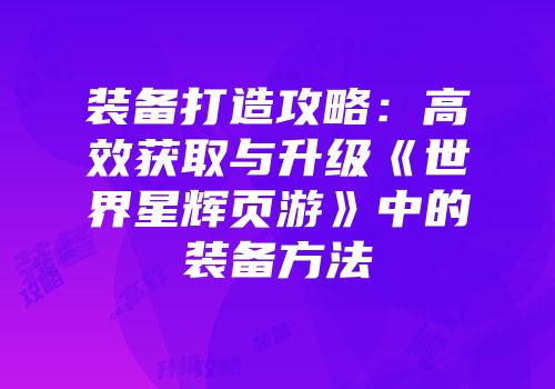 装备打造攻略：高效获取与升级《世界星辉页游》中的装备方法