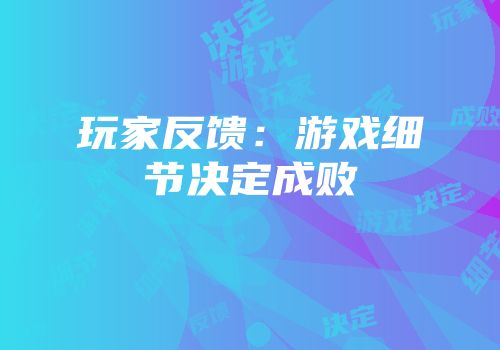 玩家反馈：游戏细节决定成败