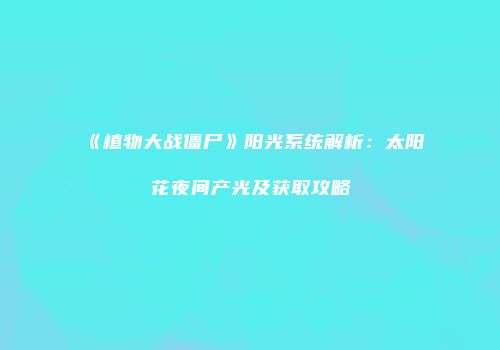 《植物大战僵尸》阳光系统解析：太阳花夜间产光及获取攻略