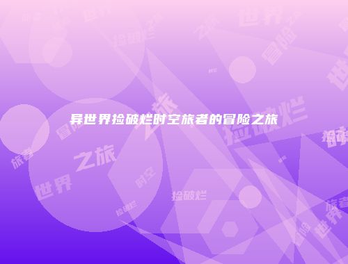 异世界捡破烂时空旅者的冒险之旅