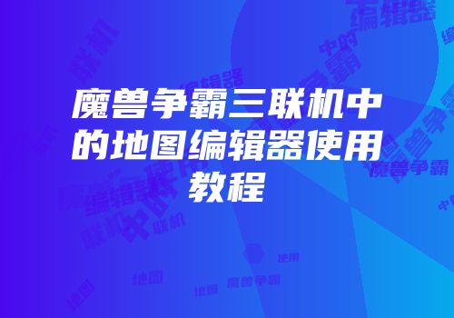 魔兽争霸三联机中的地图编辑器使用教程