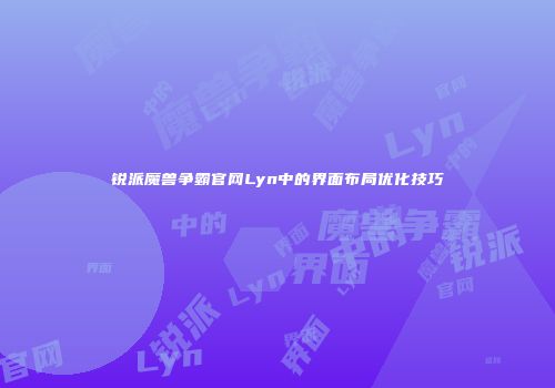 锐派魔兽争霸官网Lyn中的界面布局优化技巧