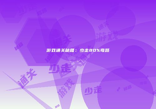 游戏通关秘籍：少走80%弯路