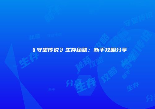 《守望传说》生存秘籍：新手攻略分享