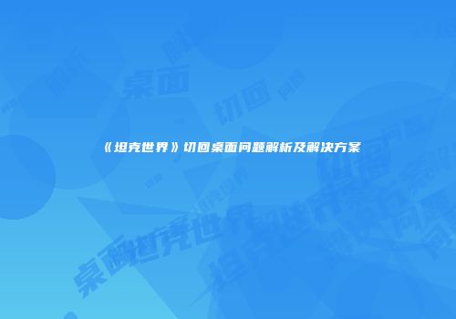 《坦克世界》切回桌面问题解析及解决方案