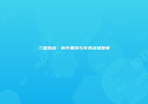 三国团战：协作黑洞与完美战场想象