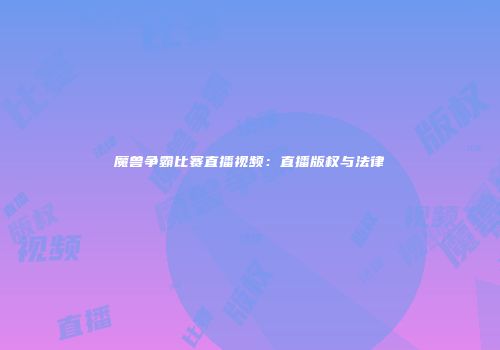 魔兽争霸比赛直播视频：直播版权与法律