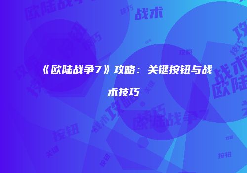《欧陆战争7》攻略：关键按钮与战术技巧