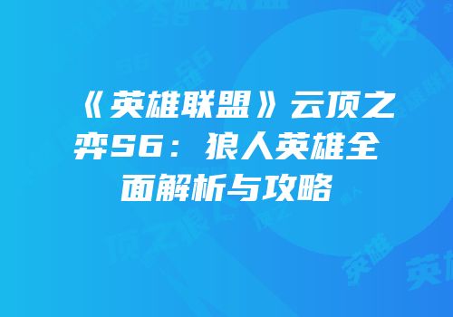 《英雄联盟》云顶之弈S6：狼人英雄全面解析与攻略