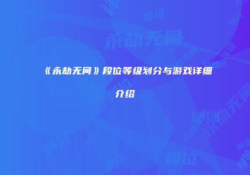 《永劫无间》段位等级划分与游戏详细介绍
