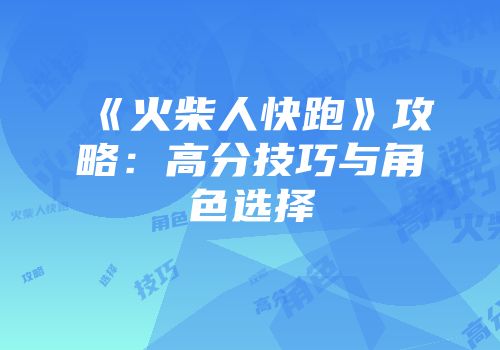 《火柴人快跑》攻略：高分技巧与角色选择