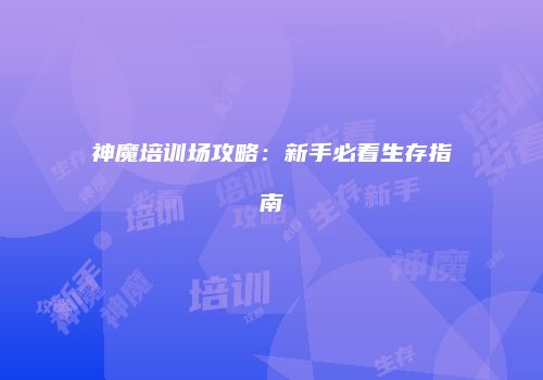 神魔培训场攻略：新手必看生存指南