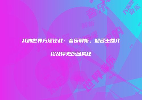 我的世界方瑶逆战：音乐解析、知名主播介绍及停更原因揭秘